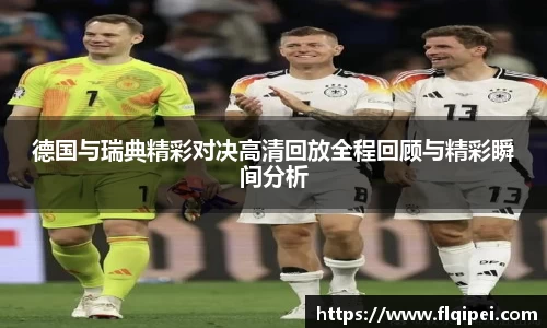 德国与瑞典精彩对决高清回放全程回顾与精彩瞬间分析
